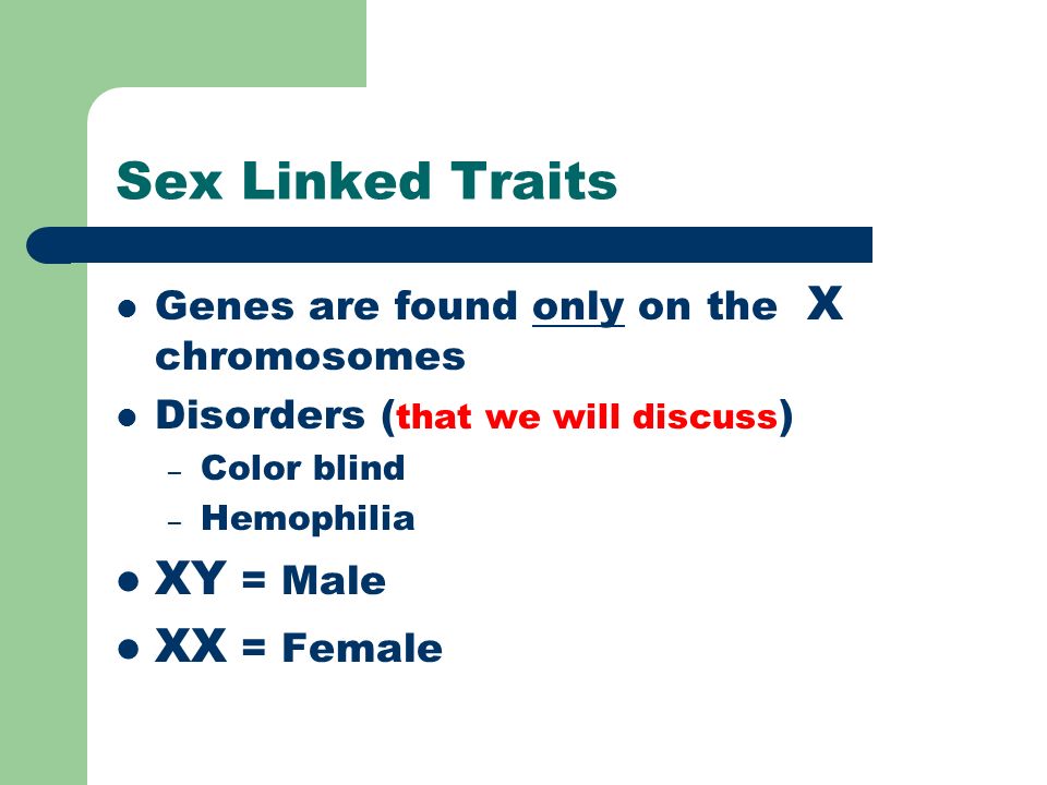 Sex Linked Traits Genes are found only on the X chromosomes Disorders ( that we will discuss ) – Color blind – Hemophilia XY = Male XX = Female